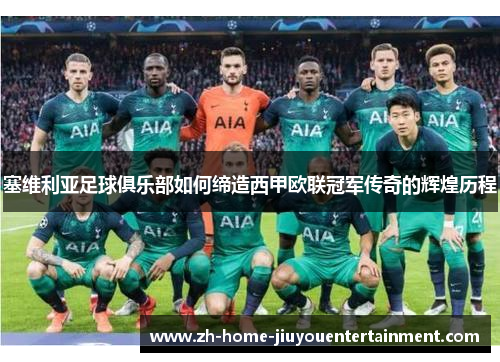 塞维利亚足球俱乐部如何缔造西甲欧联冠军传奇的辉煌历程