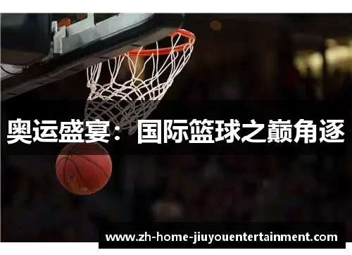 奥运盛宴：国际篮球之巅角逐