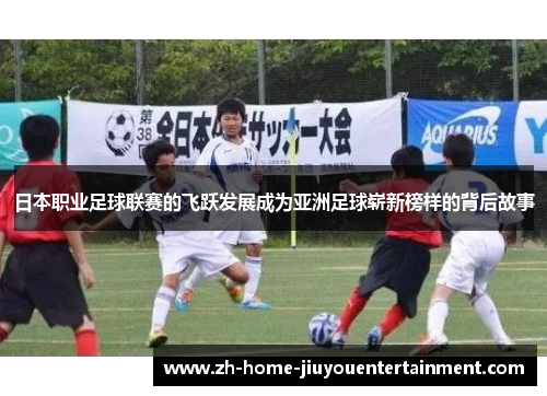 日本职业足球联赛的飞跃发展成为亚洲足球崭新榜样的背后故事