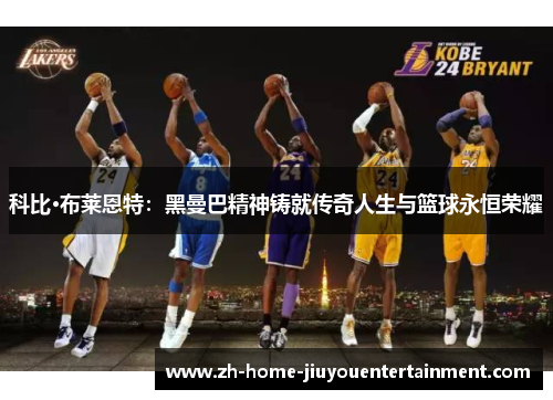 科比·布莱恩特：黑曼巴精神铸就传奇人生与篮球永恒荣耀