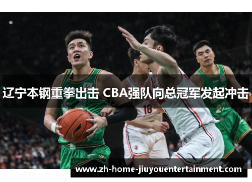 辽宁本钢重拳出击 CBA强队向总冠军发起冲击 辽宁本钢重拳出击 CBA强队向总冠军发起冲击