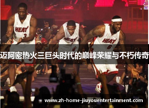 迈阿密热火三巨头时代的巅峰荣耀与不朽传奇 迈阿密热火三巨头时代的巅峰荣耀与不朽传奇