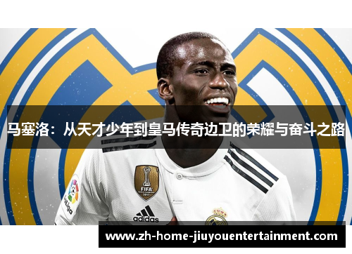 马塞洛:从天才少年到皇马传奇边卫的荣耀与奋斗之路 马塞洛:从天才少年到皇马传奇边卫的荣耀与奋斗之路