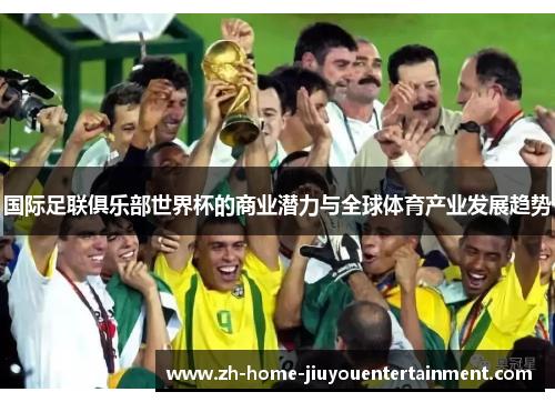国际足联俱乐部世界杯的商业潜力与全球体育产业发展趋势 国际足联俱乐部世界杯的商业潜力与全球体育产业发展趋势
