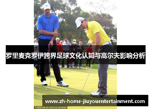 罗里麦克罗伊跨界足球文化认知与高尔夫影响分析