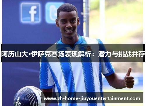 阿历山大·伊萨克赛场表现解析：潜力与挑战并存