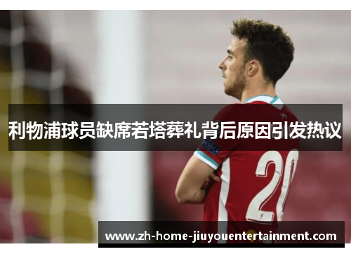 利物浦球员缺席若塔葬礼背后原因引发热议 利物浦球员缺席若塔葬礼背后原因引发热议