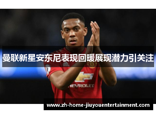 曼联新星安东尼表现回暖展现潜力引关注
