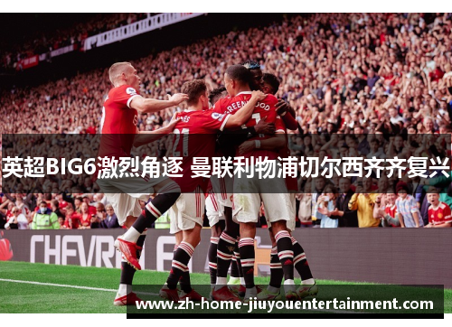 英超BIG6激烈角逐 曼联利物浦切尔西齐齐复兴 英超BIG6激烈角逐 曼联利物浦切尔西齐齐复兴