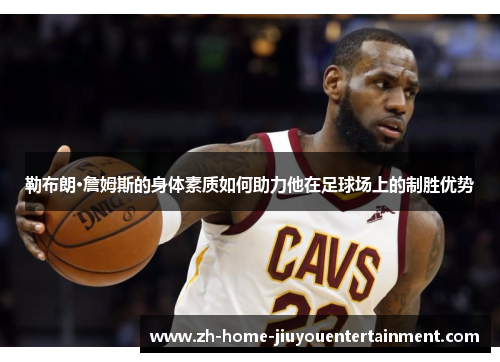 勒布朗·詹姆斯的身体素质如何助力他在足球场上的制胜优势